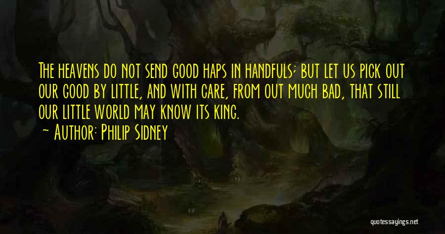 Philip Sidney Quotes: The Heavens Do Not Send Good Haps In Handfuls; But Let Us Pick Out Our Good By Little, And With