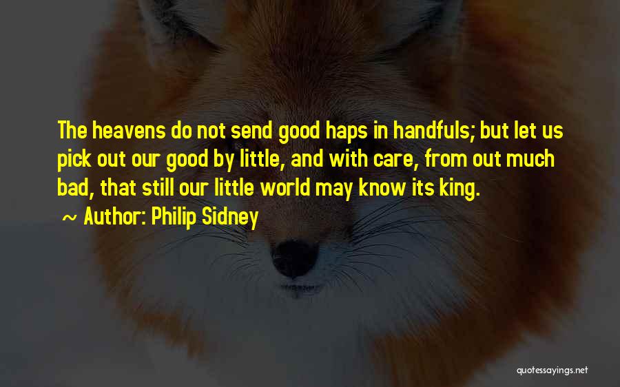 Philip Sidney Quotes: The Heavens Do Not Send Good Haps In Handfuls; But Let Us Pick Out Our Good By Little, And With