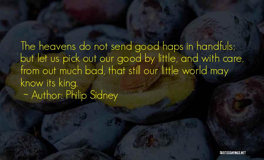 Philip Sidney Quotes: The Heavens Do Not Send Good Haps In Handfuls; But Let Us Pick Out Our Good By Little, And With