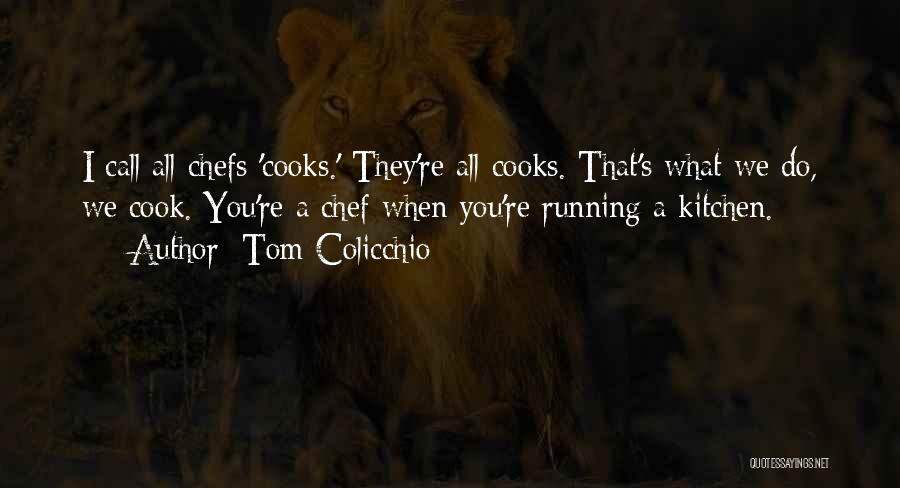 Tom Colicchio Quotes: I Call All Chefs 'cooks.' They're All Cooks. That's What We Do, We Cook. You're A Chef When You're Running