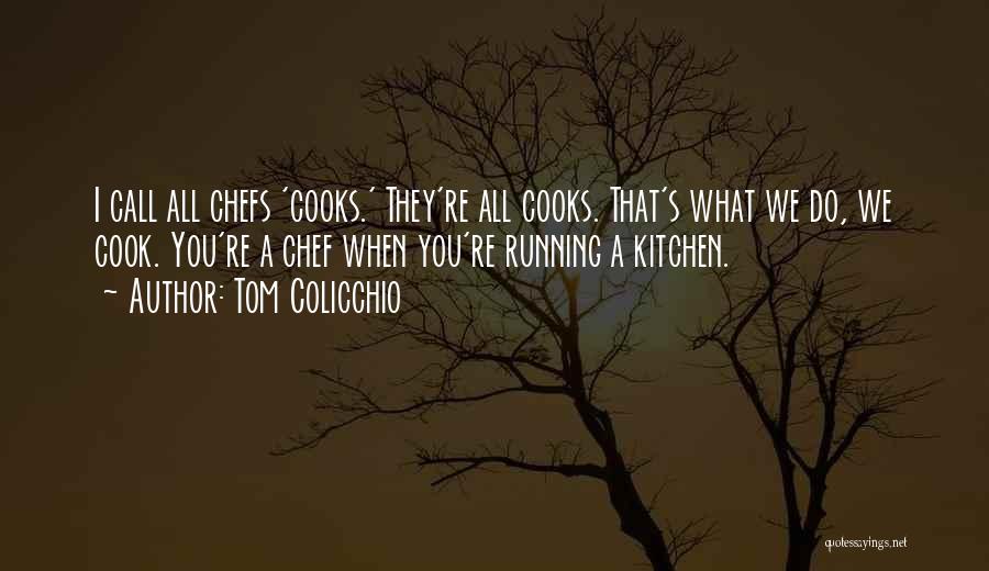 Tom Colicchio Quotes: I Call All Chefs 'cooks.' They're All Cooks. That's What We Do, We Cook. You're A Chef When You're Running