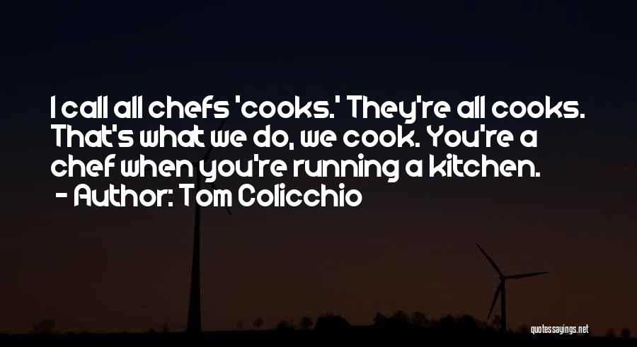 Tom Colicchio Quotes: I Call All Chefs 'cooks.' They're All Cooks. That's What We Do, We Cook. You're A Chef When You're Running
