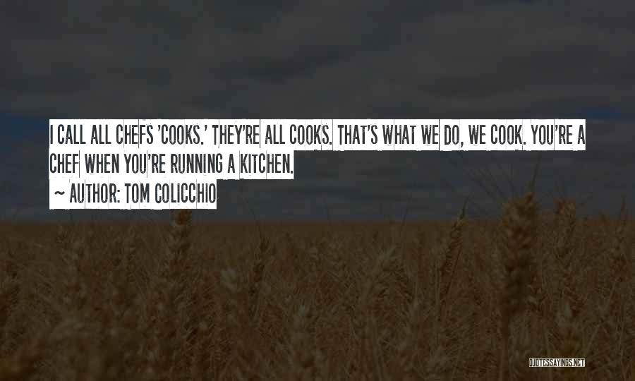 Tom Colicchio Quotes: I Call All Chefs 'cooks.' They're All Cooks. That's What We Do, We Cook. You're A Chef When You're Running