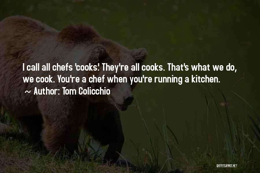 Tom Colicchio Quotes: I Call All Chefs 'cooks.' They're All Cooks. That's What We Do, We Cook. You're A Chef When You're Running