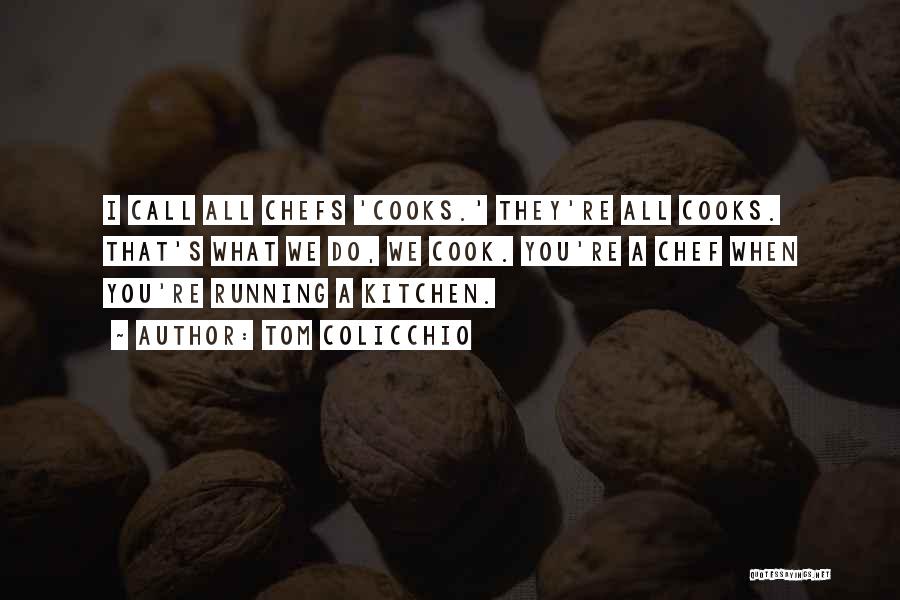 Tom Colicchio Quotes: I Call All Chefs 'cooks.' They're All Cooks. That's What We Do, We Cook. You're A Chef When You're Running
