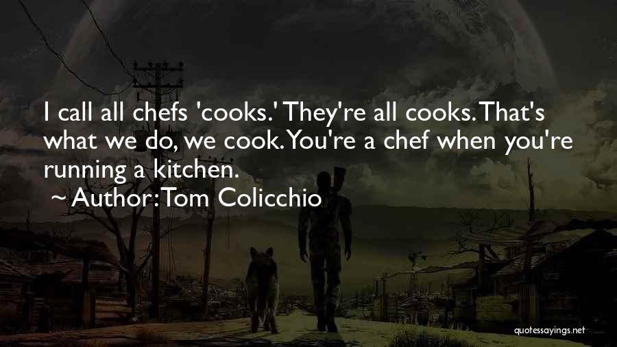 Tom Colicchio Quotes: I Call All Chefs 'cooks.' They're All Cooks. That's What We Do, We Cook. You're A Chef When You're Running
