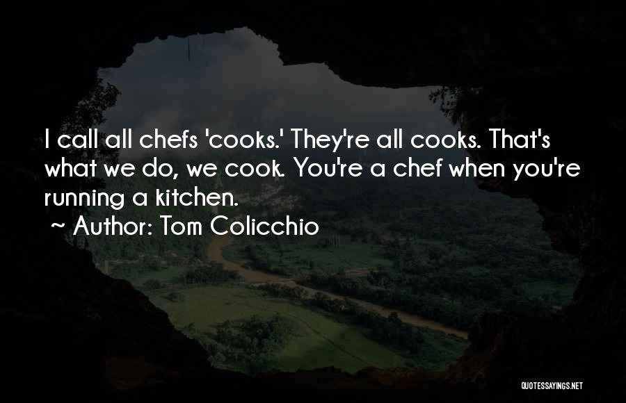 Tom Colicchio Quotes: I Call All Chefs 'cooks.' They're All Cooks. That's What We Do, We Cook. You're A Chef When You're Running