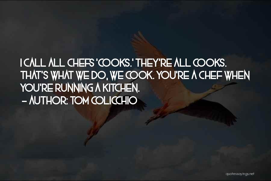 Tom Colicchio Quotes: I Call All Chefs 'cooks.' They're All Cooks. That's What We Do, We Cook. You're A Chef When You're Running