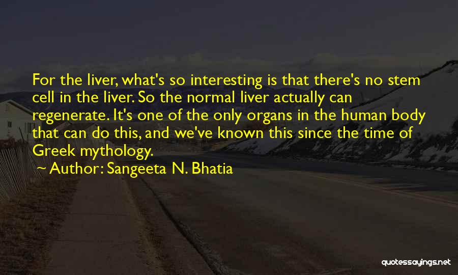 Sangeeta N. Bhatia Quotes: For The Liver, What's So Interesting Is That There's No Stem Cell In The Liver. So The Normal Liver Actually