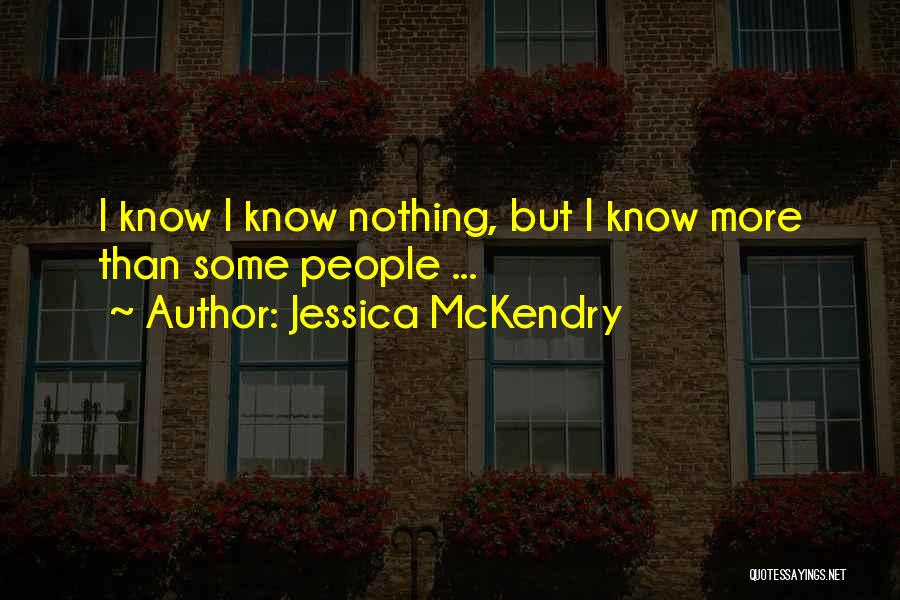 Jessica McKendry Quotes: I Know I Know Nothing, But I Know More Than Some People ...