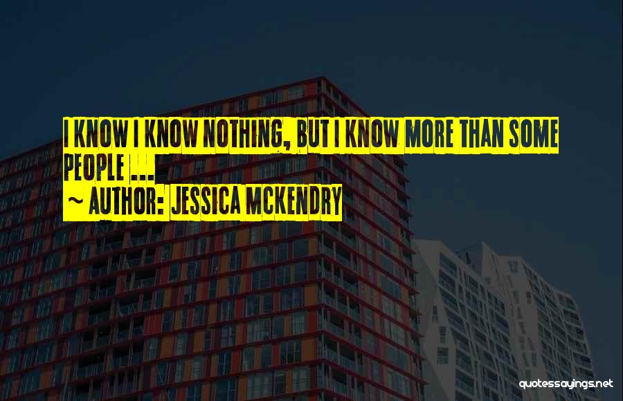 Jessica McKendry Quotes: I Know I Know Nothing, But I Know More Than Some People ...