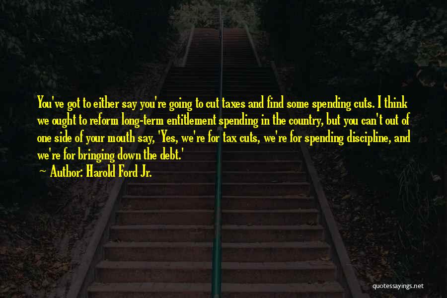 Harold Ford Jr. Quotes: You've Got To Either Say You're Going To Cut Taxes And Find Some Spending Cuts. I Think We Ought To