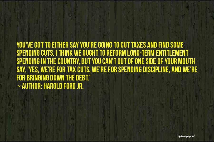 Harold Ford Jr. Quotes: You've Got To Either Say You're Going To Cut Taxes And Find Some Spending Cuts. I Think We Ought To