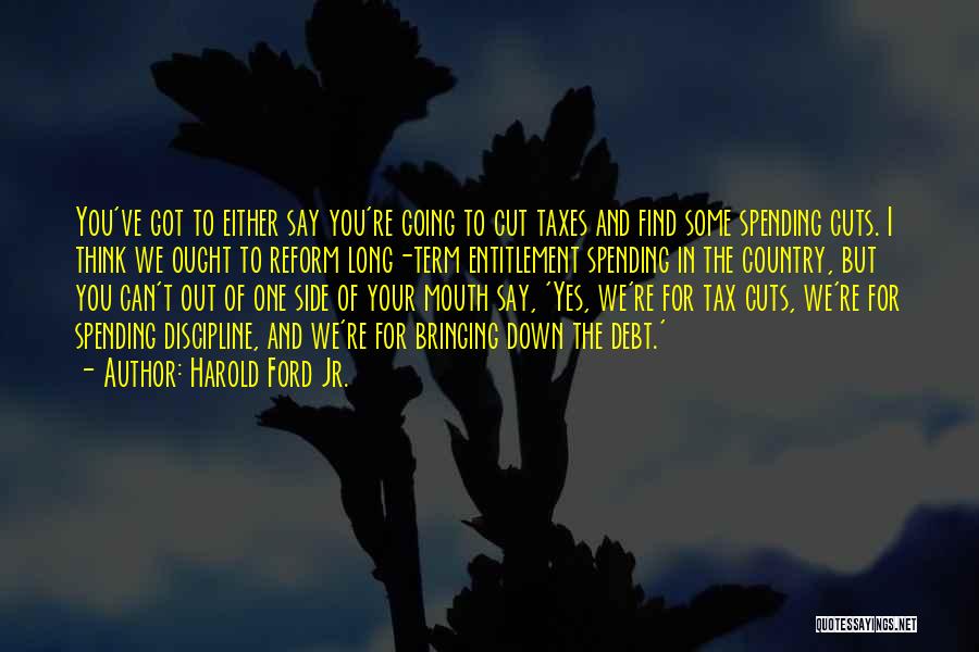 Harold Ford Jr. Quotes: You've Got To Either Say You're Going To Cut Taxes And Find Some Spending Cuts. I Think We Ought To