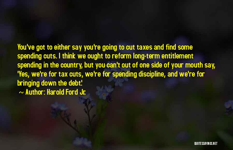 Harold Ford Jr. Quotes: You've Got To Either Say You're Going To Cut Taxes And Find Some Spending Cuts. I Think We Ought To