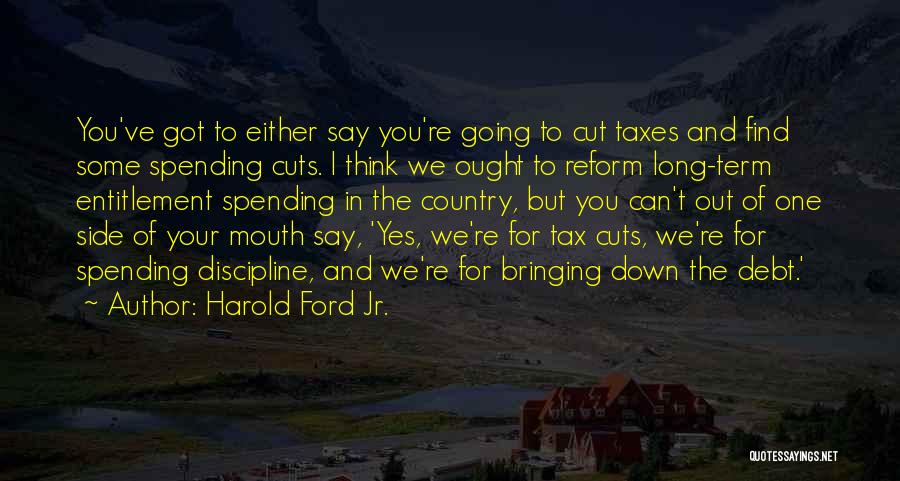 Harold Ford Jr. Quotes: You've Got To Either Say You're Going To Cut Taxes And Find Some Spending Cuts. I Think We Ought To