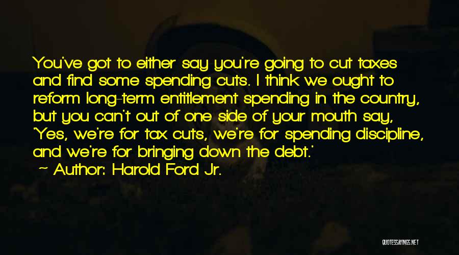 Harold Ford Jr. Quotes: You've Got To Either Say You're Going To Cut Taxes And Find Some Spending Cuts. I Think We Ought To