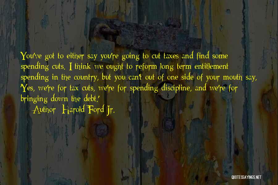 Harold Ford Jr. Quotes: You've Got To Either Say You're Going To Cut Taxes And Find Some Spending Cuts. I Think We Ought To