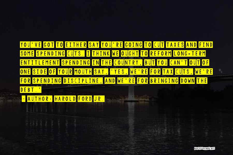 Harold Ford Jr. Quotes: You've Got To Either Say You're Going To Cut Taxes And Find Some Spending Cuts. I Think We Ought To