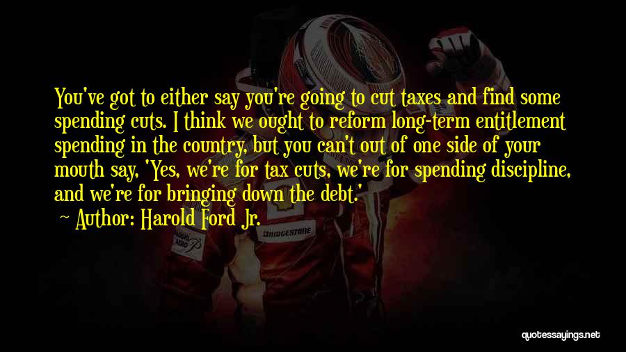 Harold Ford Jr. Quotes: You've Got To Either Say You're Going To Cut Taxes And Find Some Spending Cuts. I Think We Ought To