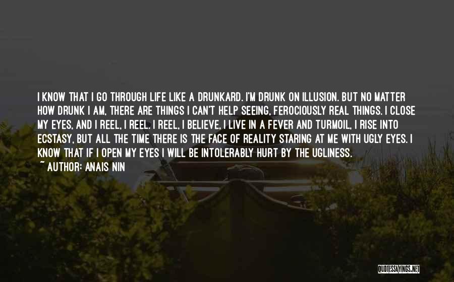 Anais Nin Quotes: I Know That I Go Through Life Like A Drunkard. I'm Drunk On Illusion. But No Matter How Drunk I