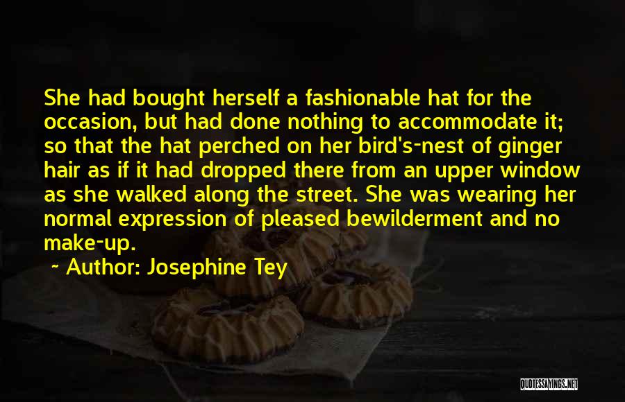 Josephine Tey Quotes: She Had Bought Herself A Fashionable Hat For The Occasion, But Had Done Nothing To Accommodate It; So That The