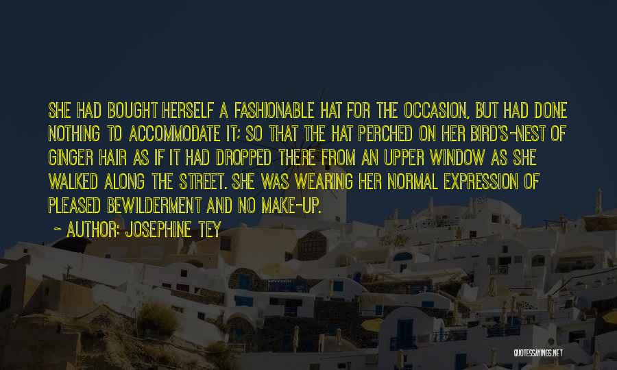 Josephine Tey Quotes: She Had Bought Herself A Fashionable Hat For The Occasion, But Had Done Nothing To Accommodate It; So That The