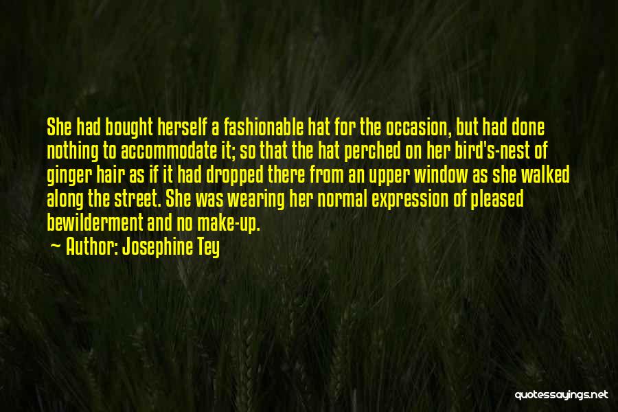 Josephine Tey Quotes: She Had Bought Herself A Fashionable Hat For The Occasion, But Had Done Nothing To Accommodate It; So That The