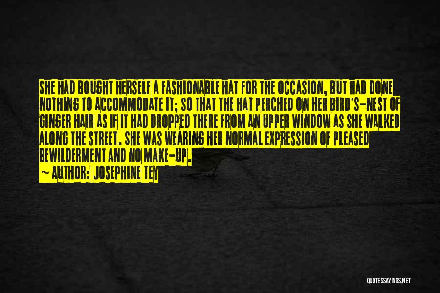 Josephine Tey Quotes: She Had Bought Herself A Fashionable Hat For The Occasion, But Had Done Nothing To Accommodate It; So That The