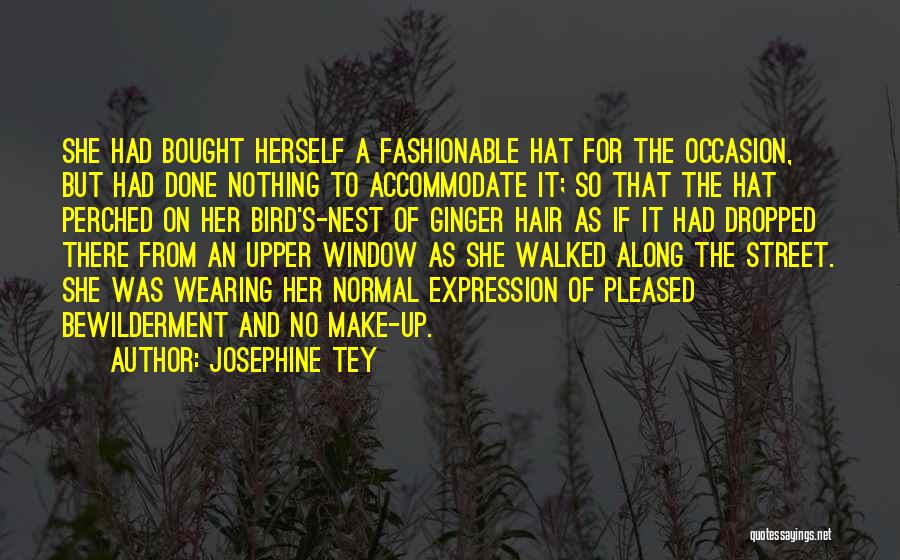 Josephine Tey Quotes: She Had Bought Herself A Fashionable Hat For The Occasion, But Had Done Nothing To Accommodate It; So That The