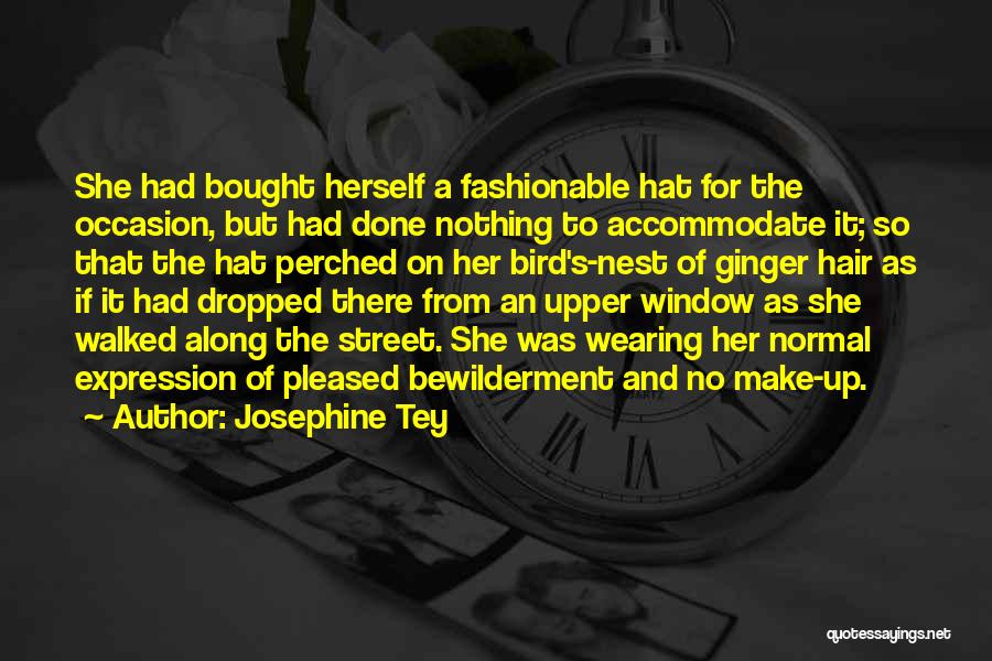 Josephine Tey Quotes: She Had Bought Herself A Fashionable Hat For The Occasion, But Had Done Nothing To Accommodate It; So That The