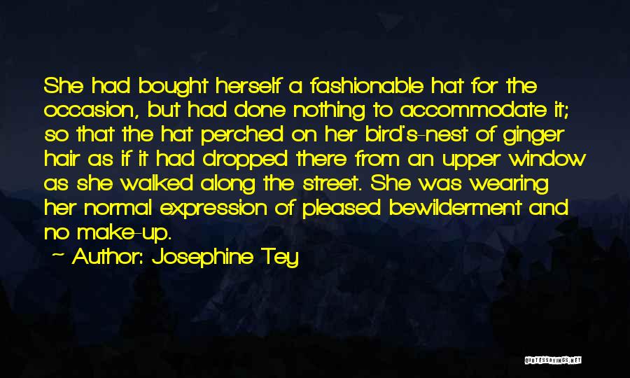 Josephine Tey Quotes: She Had Bought Herself A Fashionable Hat For The Occasion, But Had Done Nothing To Accommodate It; So That The