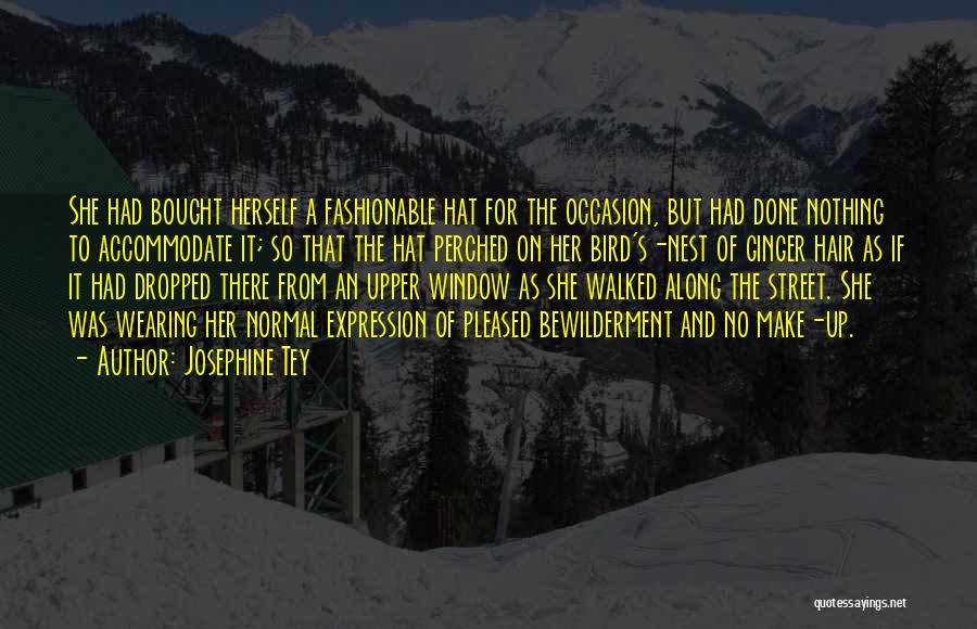 Josephine Tey Quotes: She Had Bought Herself A Fashionable Hat For The Occasion, But Had Done Nothing To Accommodate It; So That The