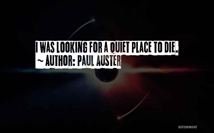 Paul Auster Quotes: I Was Looking For A Quiet Place To Die.