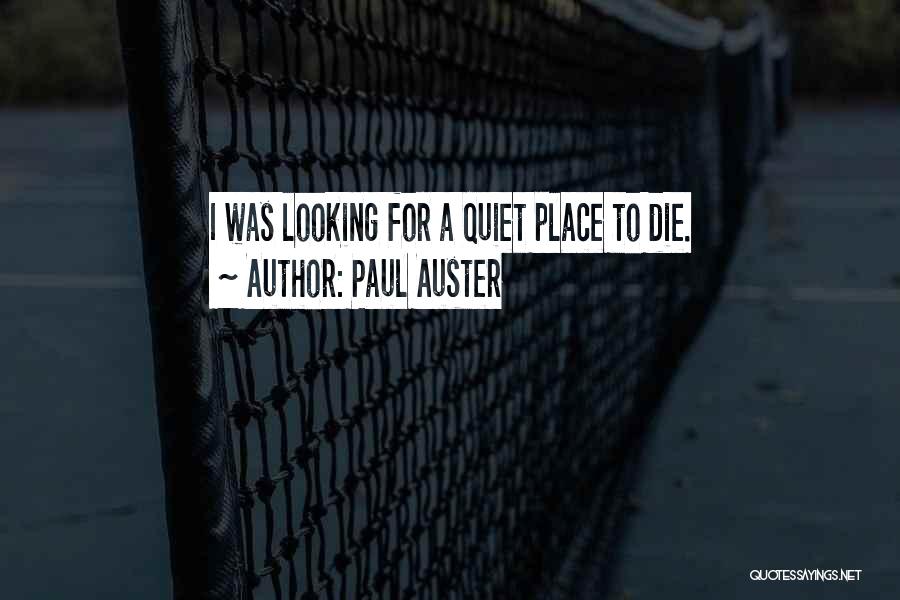 Paul Auster Quotes: I Was Looking For A Quiet Place To Die.