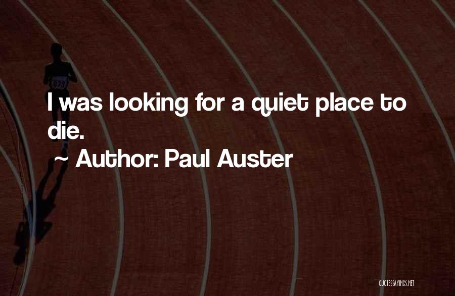 Paul Auster Quotes: I Was Looking For A Quiet Place To Die.