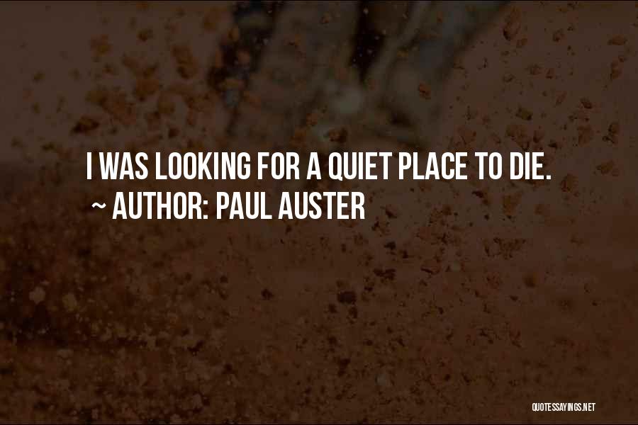 Paul Auster Quotes: I Was Looking For A Quiet Place To Die.