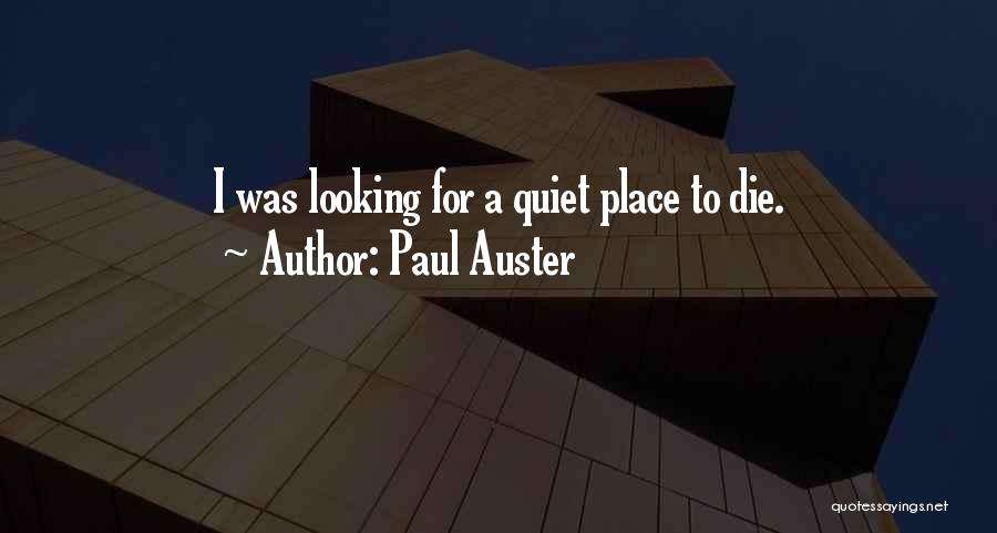 Paul Auster Quotes: I Was Looking For A Quiet Place To Die.