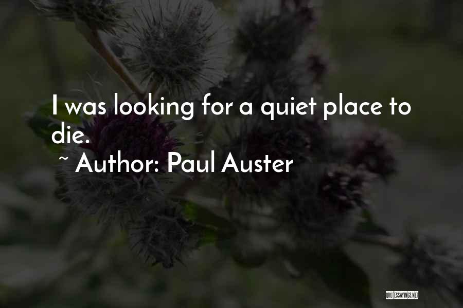 Paul Auster Quotes: I Was Looking For A Quiet Place To Die.