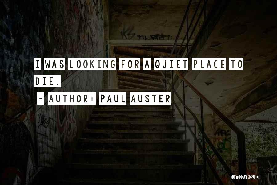 Paul Auster Quotes: I Was Looking For A Quiet Place To Die.