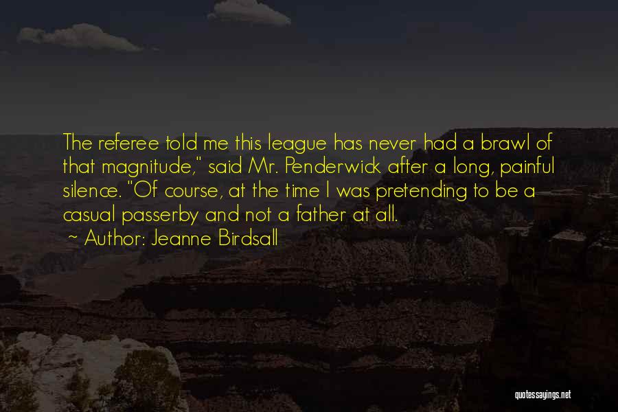 Jeanne Birdsall Quotes: The Referee Told Me This League Has Never Had A Brawl Of That Magnitude, Said Mr. Penderwick After A Long,