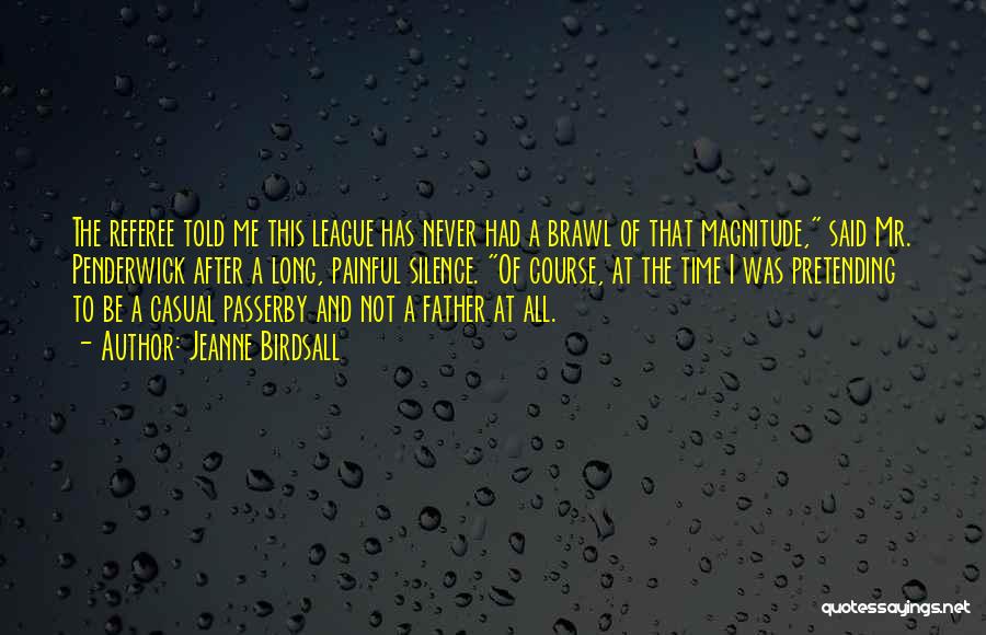 Jeanne Birdsall Quotes: The Referee Told Me This League Has Never Had A Brawl Of That Magnitude, Said Mr. Penderwick After A Long,