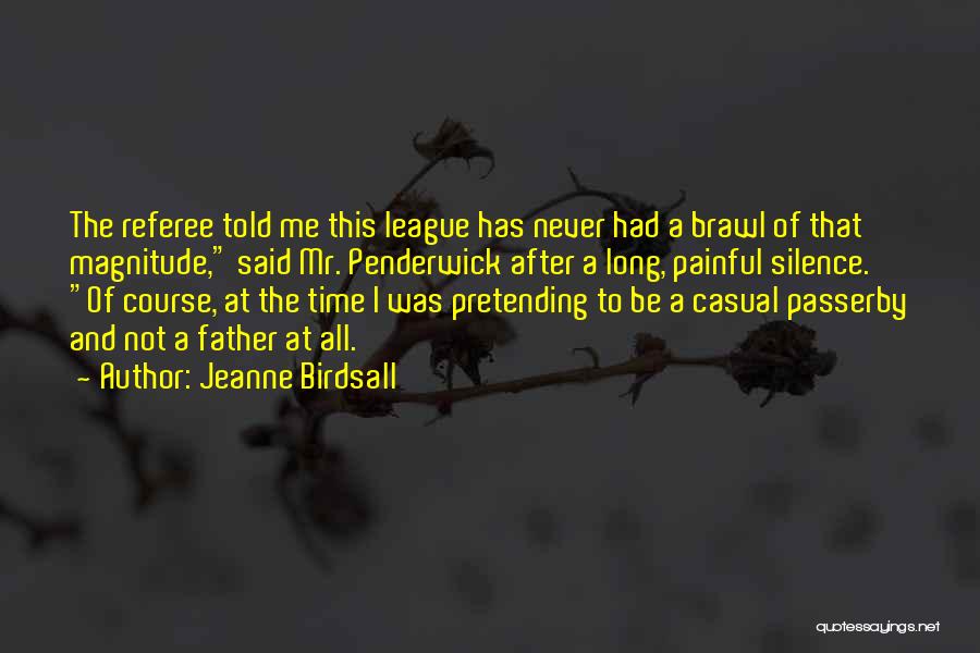 Jeanne Birdsall Quotes: The Referee Told Me This League Has Never Had A Brawl Of That Magnitude, Said Mr. Penderwick After A Long,