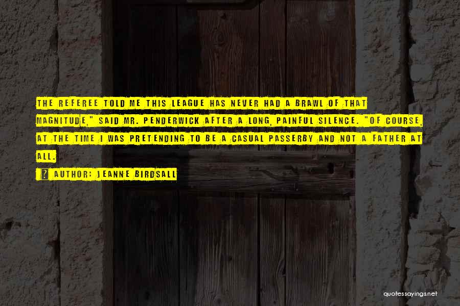 Jeanne Birdsall Quotes: The Referee Told Me This League Has Never Had A Brawl Of That Magnitude, Said Mr. Penderwick After A Long,