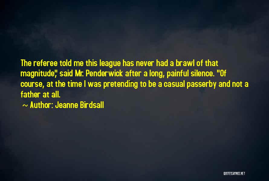 Jeanne Birdsall Quotes: The Referee Told Me This League Has Never Had A Brawl Of That Magnitude, Said Mr. Penderwick After A Long,