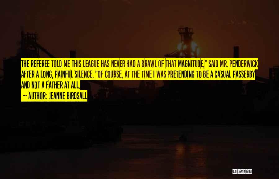 Jeanne Birdsall Quotes: The Referee Told Me This League Has Never Had A Brawl Of That Magnitude, Said Mr. Penderwick After A Long,
