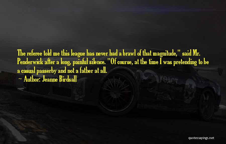 Jeanne Birdsall Quotes: The Referee Told Me This League Has Never Had A Brawl Of That Magnitude, Said Mr. Penderwick After A Long,