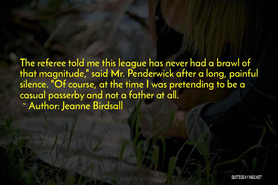 Jeanne Birdsall Quotes: The Referee Told Me This League Has Never Had A Brawl Of That Magnitude, Said Mr. Penderwick After A Long,