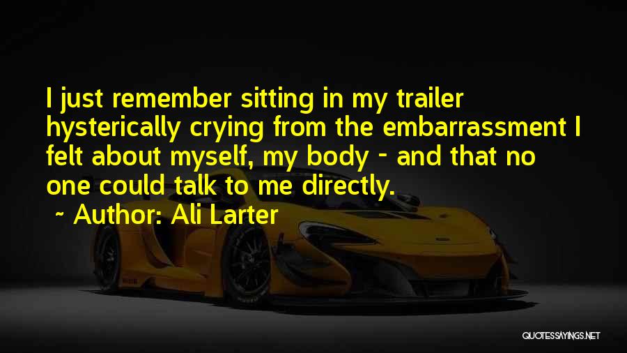 Ali Larter Quotes: I Just Remember Sitting In My Trailer Hysterically Crying From The Embarrassment I Felt About Myself, My Body - And