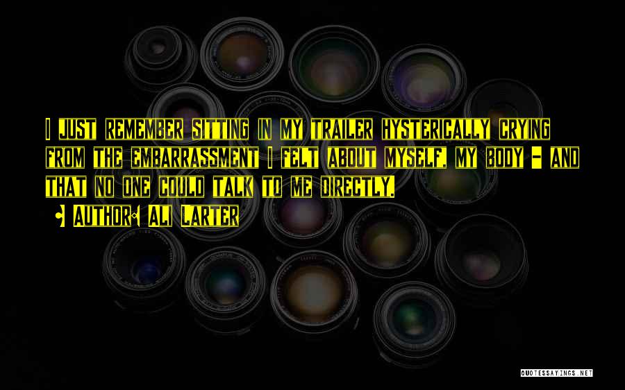 Ali Larter Quotes: I Just Remember Sitting In My Trailer Hysterically Crying From The Embarrassment I Felt About Myself, My Body - And